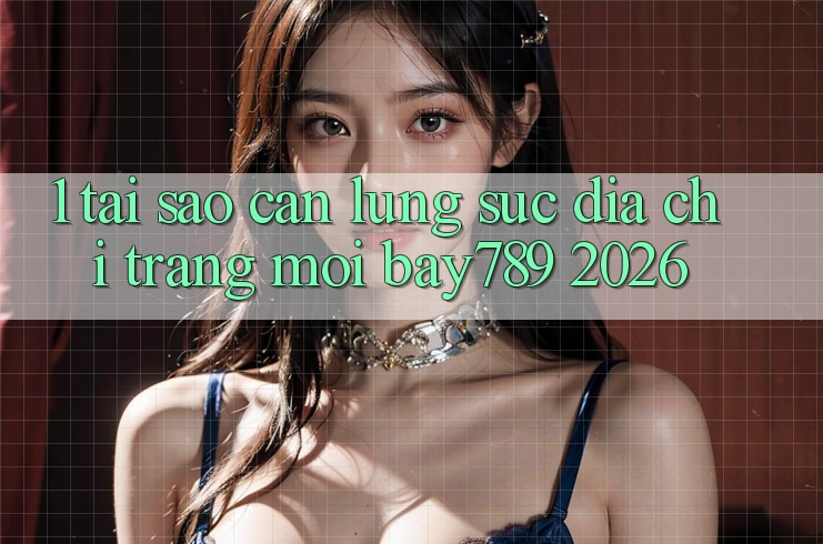 1. Tại Sao Cần Lùng sục Địa chỉ trang Mới bay789 2026? 1. Tại Sao Cần Lùng sục Địa chỉ trang Mới bay789 2026?