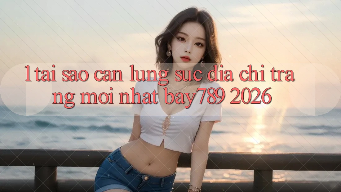 1. Tại Sao Cần Lùng sục Địa chỉ trang Mới nhất bay789 2026? 1. Tại Sao Cần Lùng sục Địa chỉ trang Mới nhất bay789 2026?