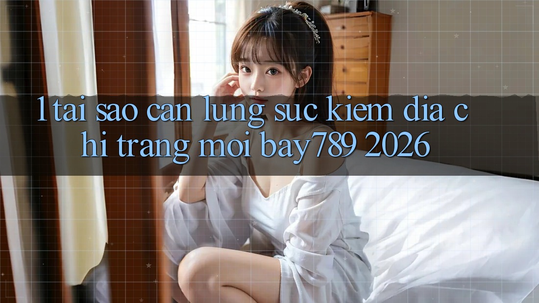 1. Tại Sao Cần Lùng sục Kiếm Địa chỉ trang Mới bay789 2026? 1. Tại Sao Cần Lùng sục Kiếm Địa chỉ trang Mới bay789 2026?