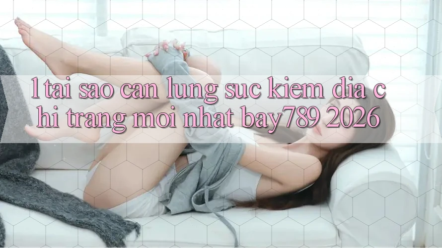 1. Tại Sao Cần Lùng sục Kiếm Địa chỉ trang Mới nhất bay789 2026? 1. Tại Sao Cần Lùng sục Kiếm Địa chỉ trang Mới nhất bay789 2026?