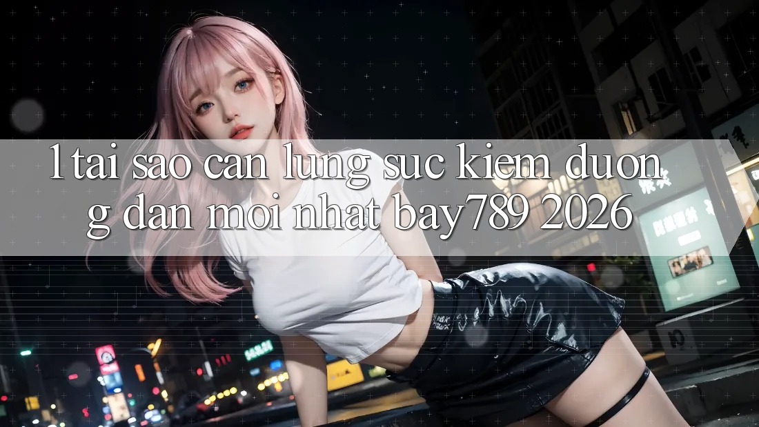 1. Tại Sao Cần Lùng sục Kiếm Đường dẫn Mới nhất bay789 2026? 1. Tại Sao Cần Lùng sục Kiếm Đường dẫn Mới nhất bay789 2026?