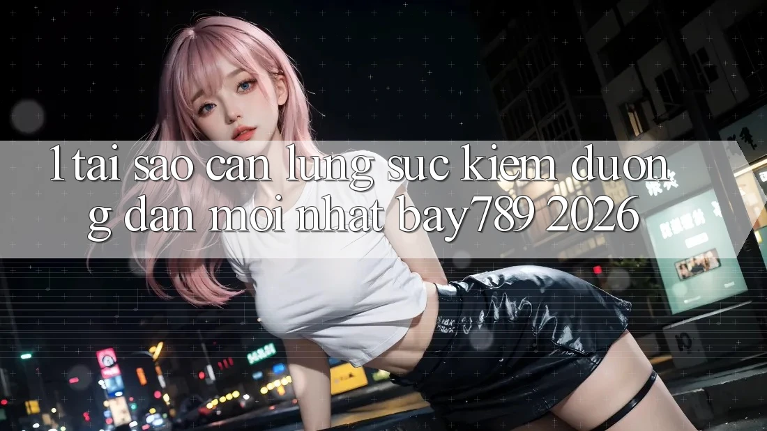 1. Tại Sao Cần Lùng sục Kiếm Đường dẫn Mới nhất bay789 2026?