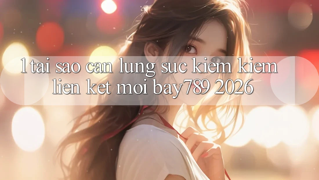 1. Tại Sao Cần Lùng sục kiếm Kiếm Liên kết Mới bay789 2026? 1. Tại Sao Cần Lùng sục kiếm Kiếm Liên kết Mới bay789 2026?