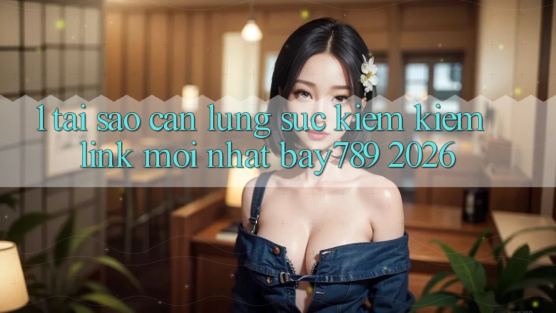 1. Tại Sao Cần Lùng sục kiếm Kiếm Link Mới nhất bay789 2026?