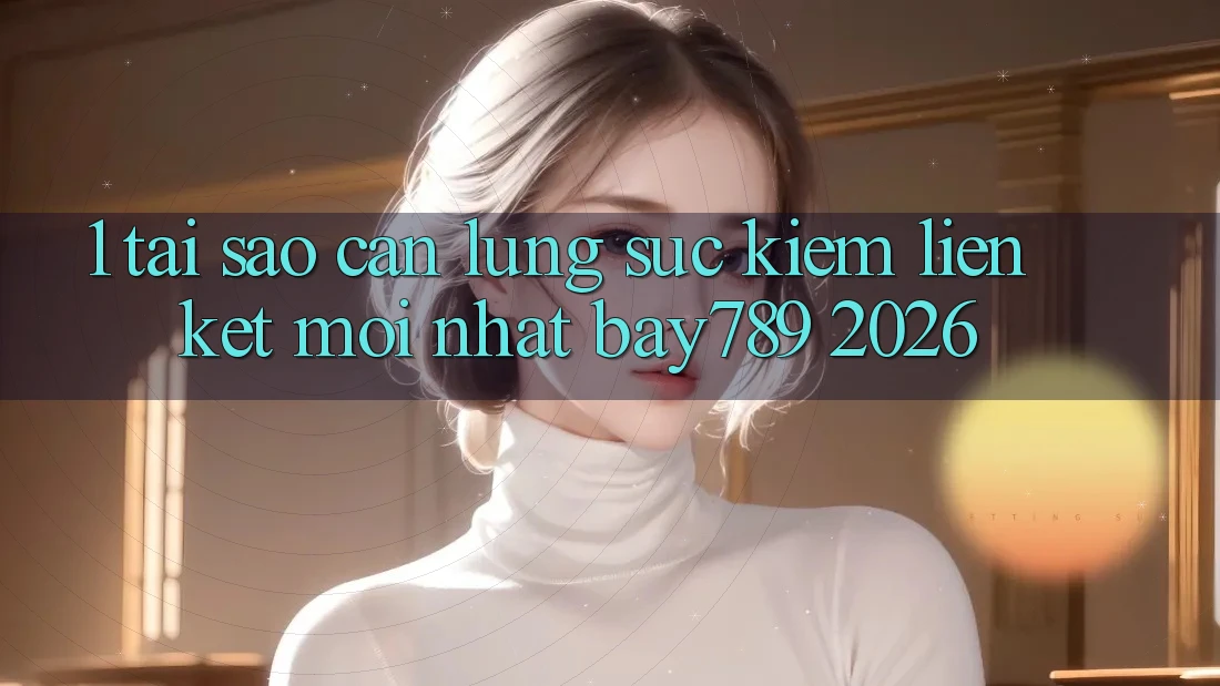 1. Tại Sao Cần Lùng sục Kiếm Liên kết Mới nhất bay789 2026? 1. Tại Sao Cần Lùng sục Kiếm Liên kết Mới nhất bay789 2026?