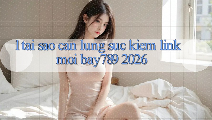 1. Tại Sao Cần Lùng sục Kiếm Link Mới bay789 2026? 1. Tại Sao Cần Lùng sục Kiếm Link Mới bay789 2026?