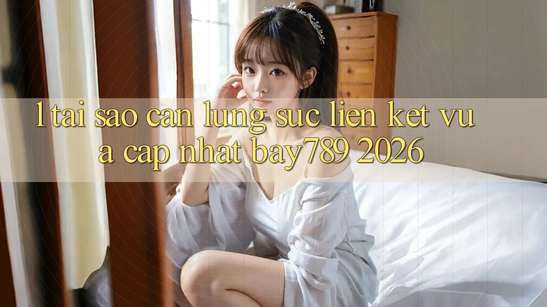 1. Tại Sao Cần Lùng sục Liên kết Vừa cập nhật bay789 2026? 1. Tại Sao Cần Lùng sục Liên kết Vừa cập nhật bay789 2026?