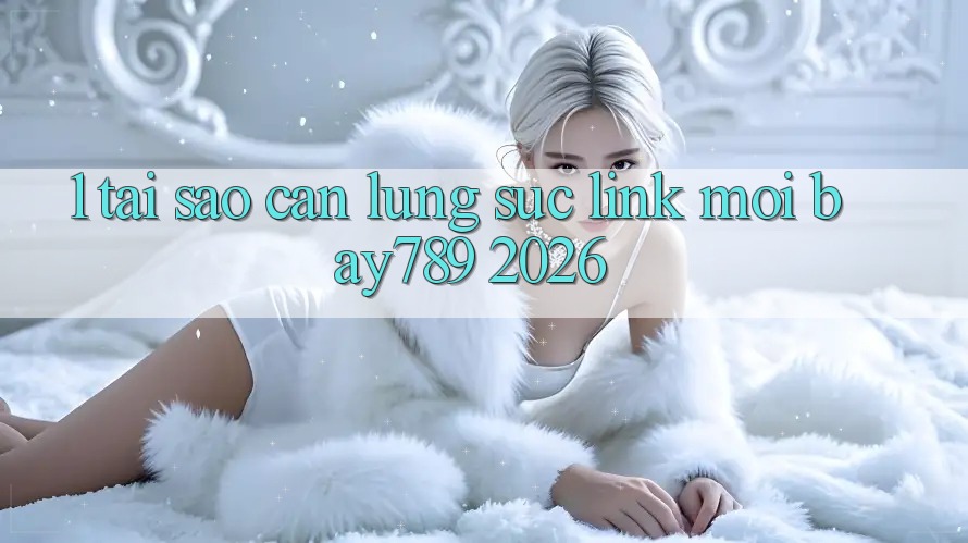 1. Tại Sao Cần Lùng sục Link Mới bay789 2026? 1. Tại Sao Cần Lùng sục Link Mới bay789 2026?