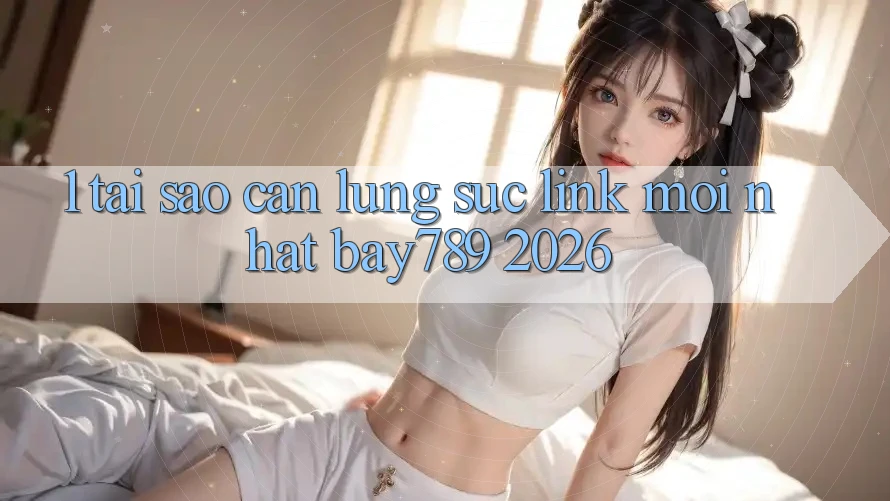 1. Tại Sao Cần Lùng sục Link Mới nhất bay789 2026? 1. Tại Sao Cần Lùng sục Link Mới nhất bay789 2026?