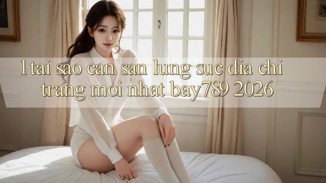 1. Tại Sao Cần Săn lùng sục Địa chỉ trang Mới nhất bay789 2026?