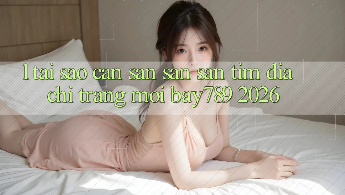 1. Tại Sao Cần Săn săn săn tìm Địa chỉ trang Mới bay789 2026?