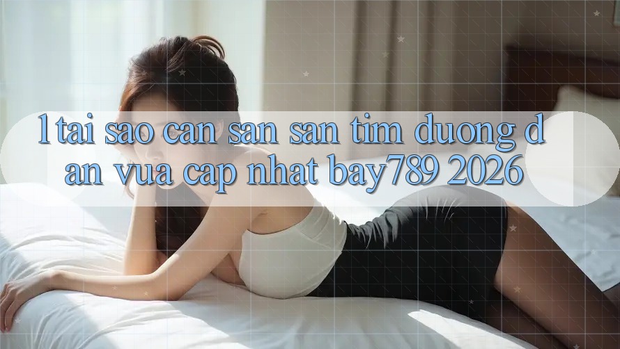 1. Tại Sao Cần Săn săn tìm Đường dẫn Vừa cập nhật bay789 2026?
