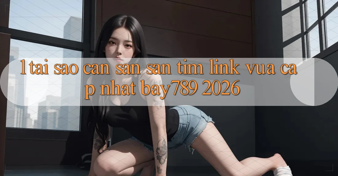 1. Tại Sao Cần Săn săn tìm Link Vừa cập nhật bay789 2026? 1. Tại Sao Cần Săn săn tìm Link Vừa cập nhật bay789 2026?