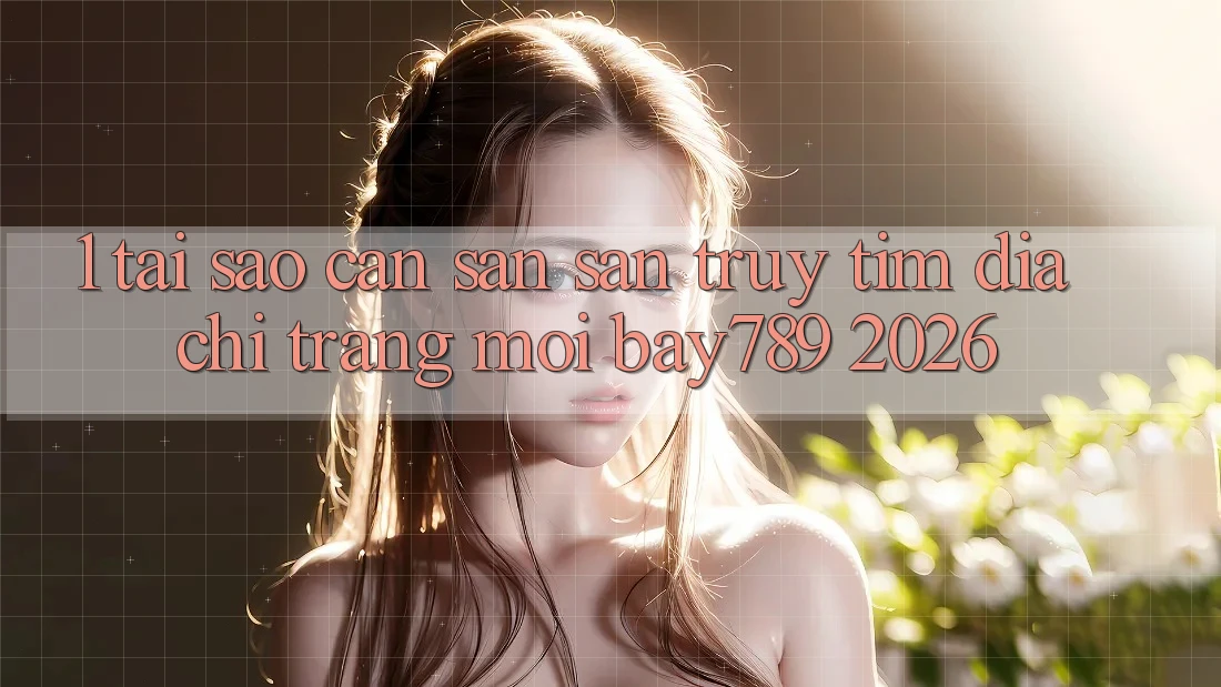 1. Tại Sao Cần Săn săn truy tìm Địa chỉ trang Mới bay789 2026? 1. Tại Sao Cần Săn săn truy tìm Địa chỉ trang Mới bay789 2026?