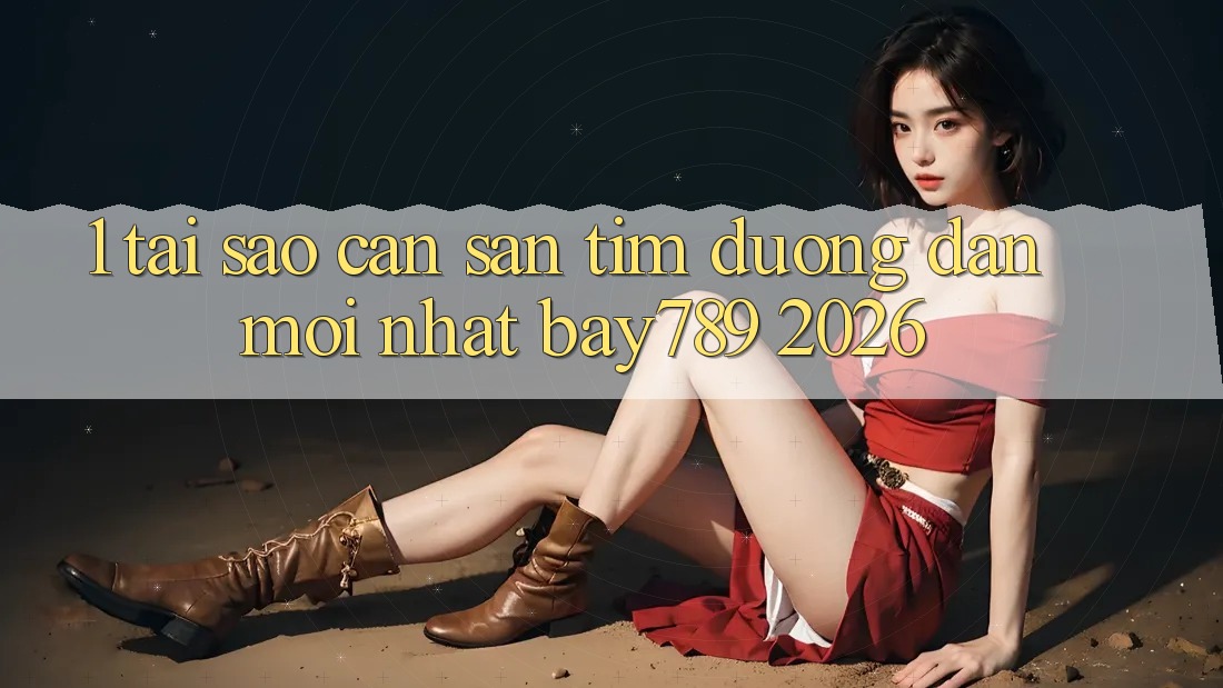 1. Tại Sao Cần Săn tìm Đường dẫn Mới nhất bay789 2026? 1. Tại Sao Cần Săn tìm Đường dẫn Mới nhất bay789 2026?