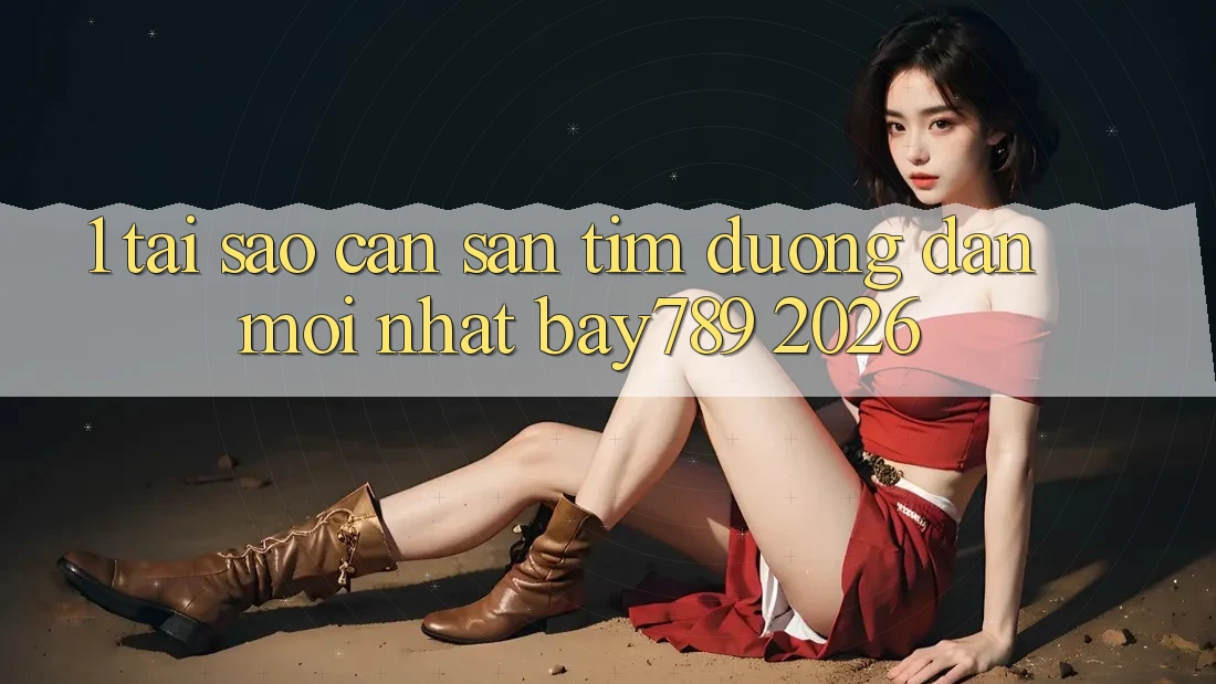 1. Tại Sao Cần Săn tìm Đường dẫn Mới nhất bay789 2026?