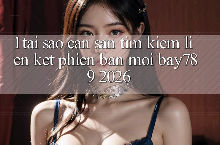 1. Tại Sao Cần Săn tìm Kiếm Liên kết Phiên bản mới bay789 2026? 1. Tại Sao Cần Săn tìm Kiếm Liên kết Phiên bản mới bay789 2026?