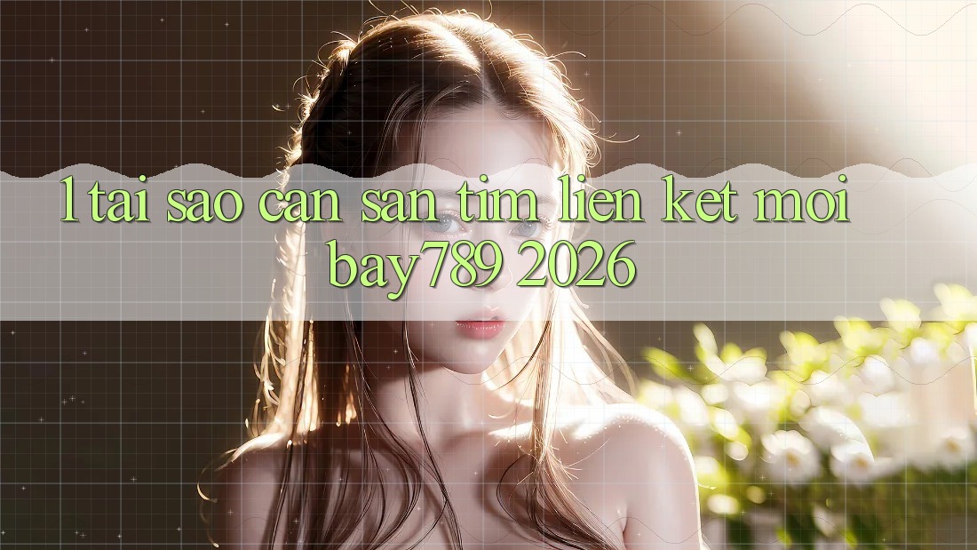 1. Tại Sao Cần Săn tìm Liên kết Mới bay789 2026? 1. Tại Sao Cần Săn tìm Liên kết Mới bay789 2026?