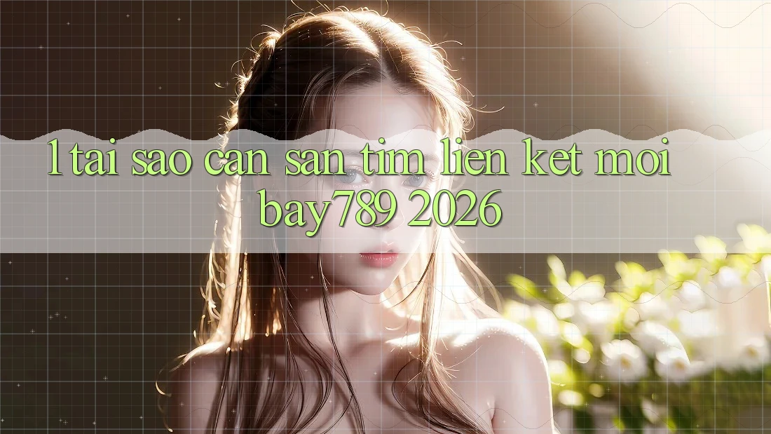 1. Tại Sao Cần Săn tìm Liên kết Mới bay789 2026? 1. Tại Sao Cần Săn tìm Liên kết Mới bay789 2026?