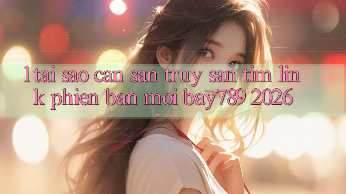 1. Tại Sao Cần Săn truy săn tìm Link Phiên bản mới bay789 2026? 1. Tại Sao Cần Săn truy săn tìm Link Phiên bản mới bay789 2026?