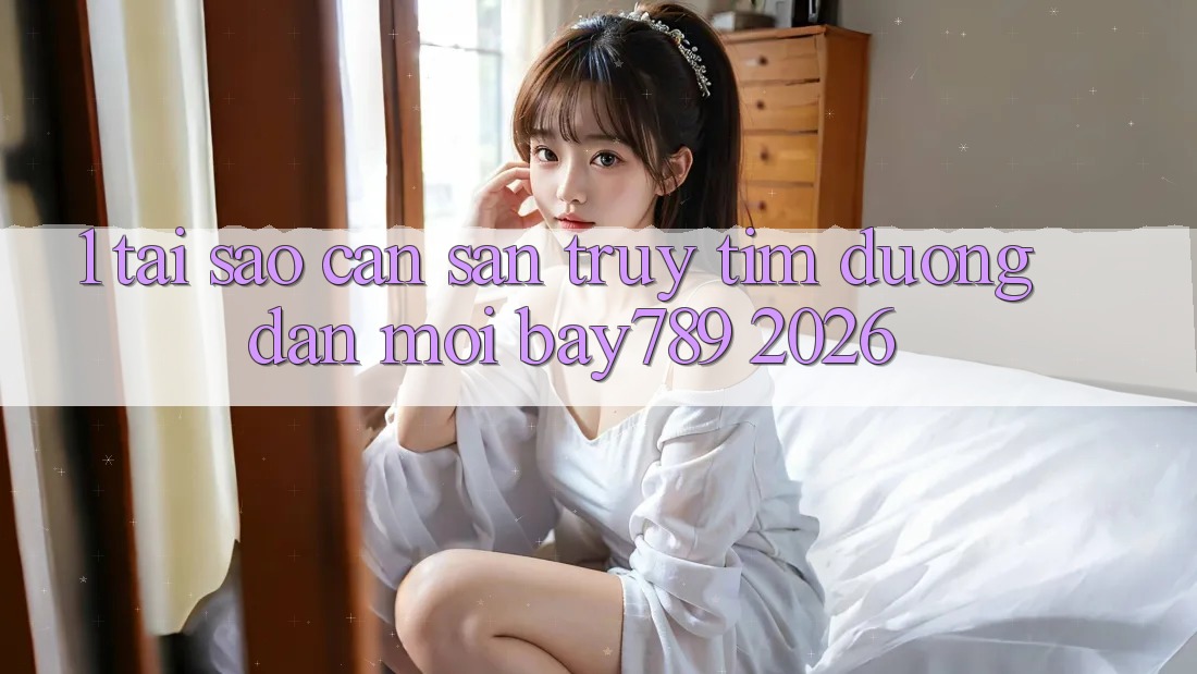 1. Tại Sao Cần Săn truy tìm Đường dẫn Mới bay789 2026? 1. Tại Sao Cần Săn truy tìm Đường dẫn Mới bay789 2026?