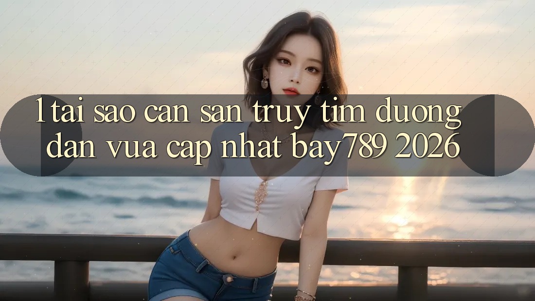 1. Tại Sao Cần Săn truy tìm Đường dẫn Vừa cập nhật bay789 2026? 1. Tại Sao Cần Săn truy tìm Đường dẫn Vừa cập nhật bay789 2026?