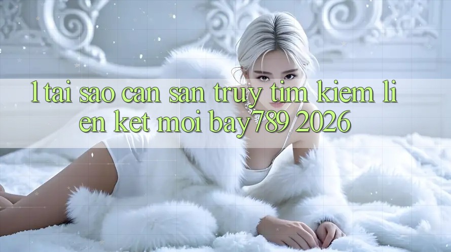 1. Tại Sao Cần Săn truy tìm Kiếm Liên kết Mới bay789 2026? 1. Tại Sao Cần Săn truy tìm Kiếm Liên kết Mới bay789 2026?