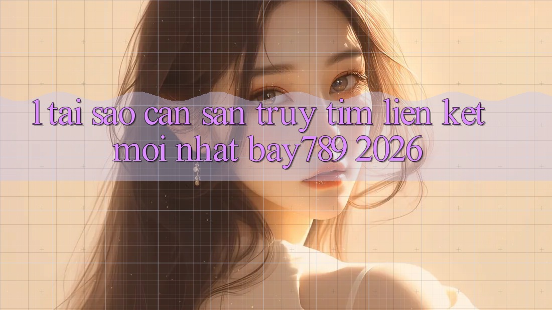 1. Tại Sao Cần Săn truy tìm Liên kết Mới nhất bay789 2026? 1. Tại Sao Cần Săn truy tìm Liên kết Mới nhất bay789 2026?