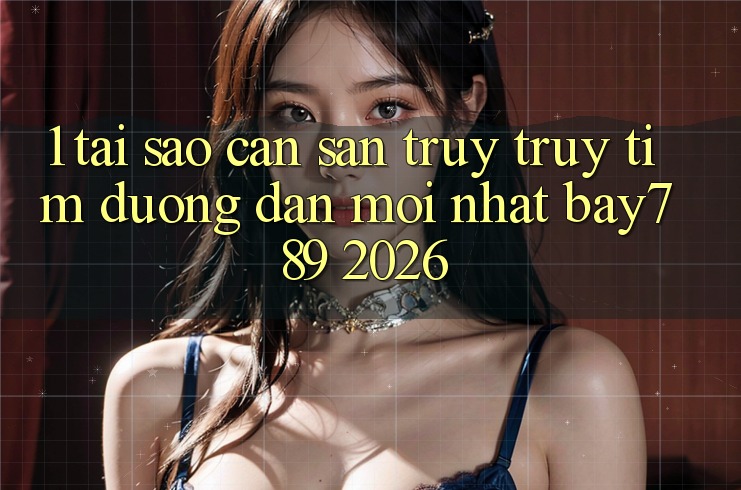 1. Tại Sao Cần Săn truy truy tìm Đường dẫn Mới nhất bay789 2026?