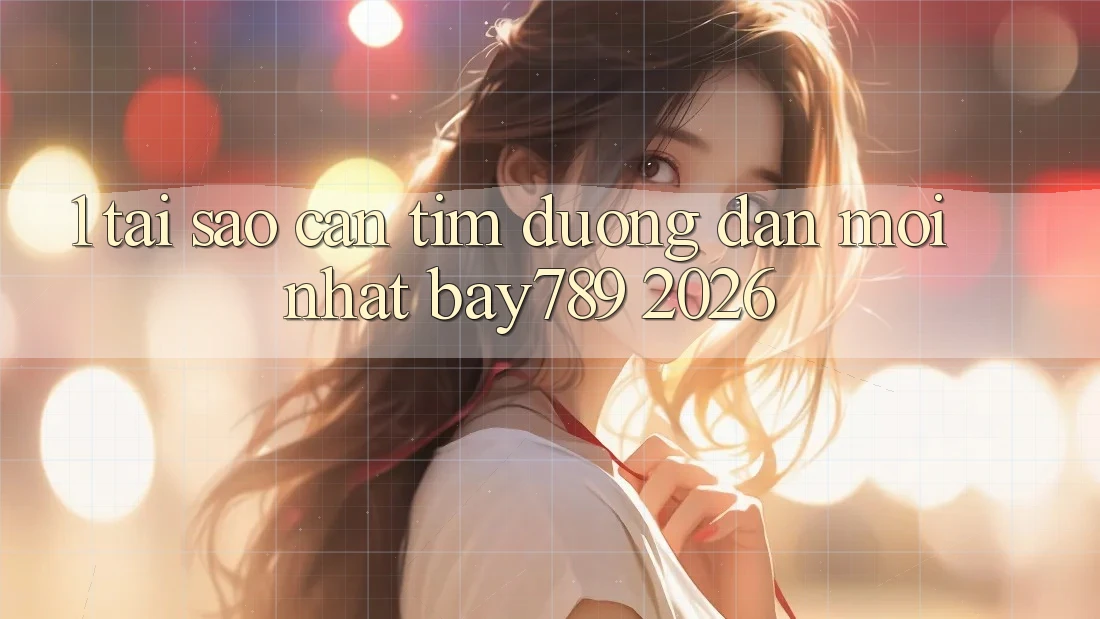 1. Tại Sao Cần Tìm Đường dẫn Mới nhất bay789 2026?