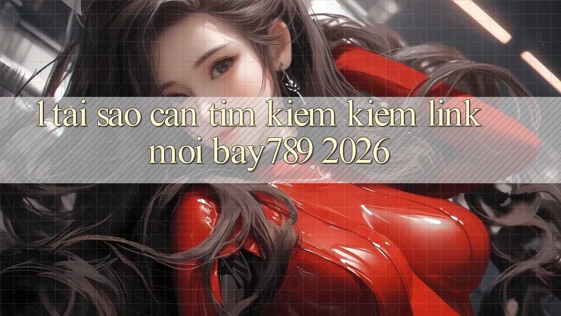 1. Tại Sao Cần Tìm kiếm Kiếm Link Mới bay789 2026? 1. Tại Sao Cần Tìm kiếm Kiếm Link Mới bay789 2026?