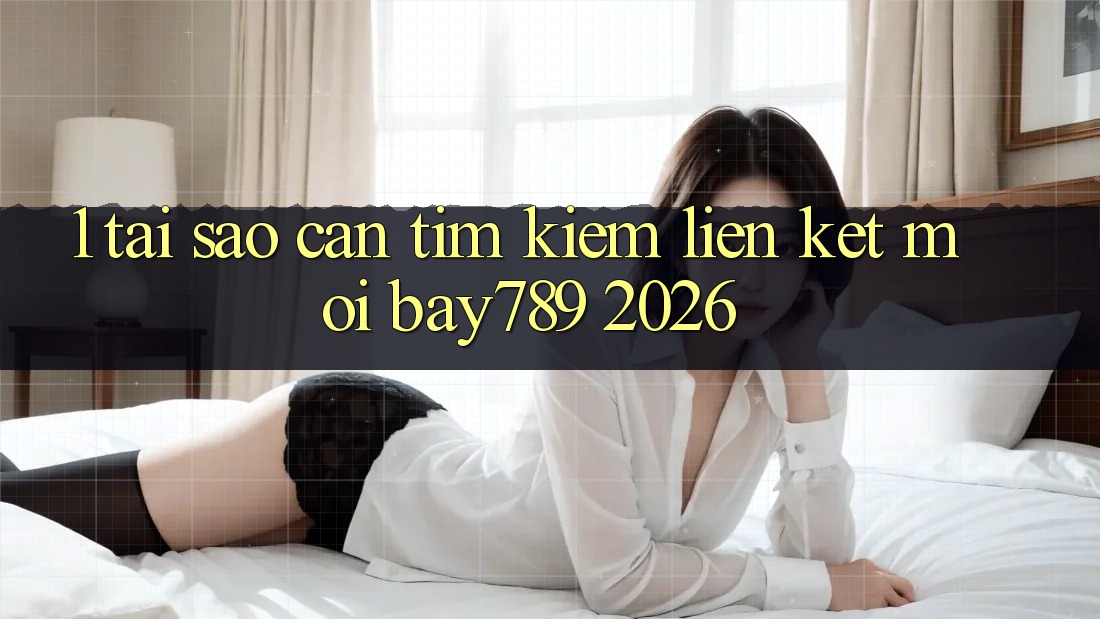 1. Tại Sao Cần Tìm Kiếm Liên kết Mới bay789 2026? 1. Tại Sao Cần Tìm Kiếm Liên kết Mới bay789 2026?