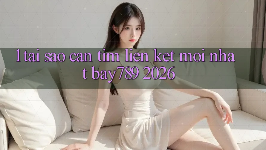 1. Tại Sao Cần Tìm Liên kết Mới nhất bay789 2026?