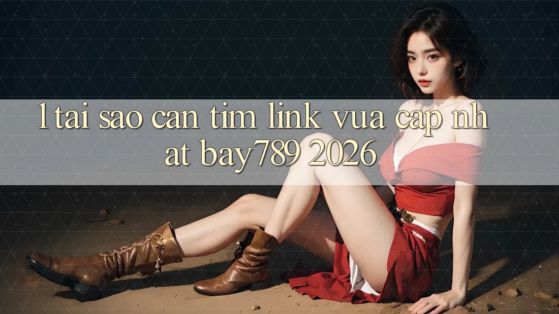 1. Tại Sao Cần Tìm Link Vừa cập nhật bay789 2026? 1. Tại Sao Cần Tìm Link Vừa cập nhật bay789 2026?