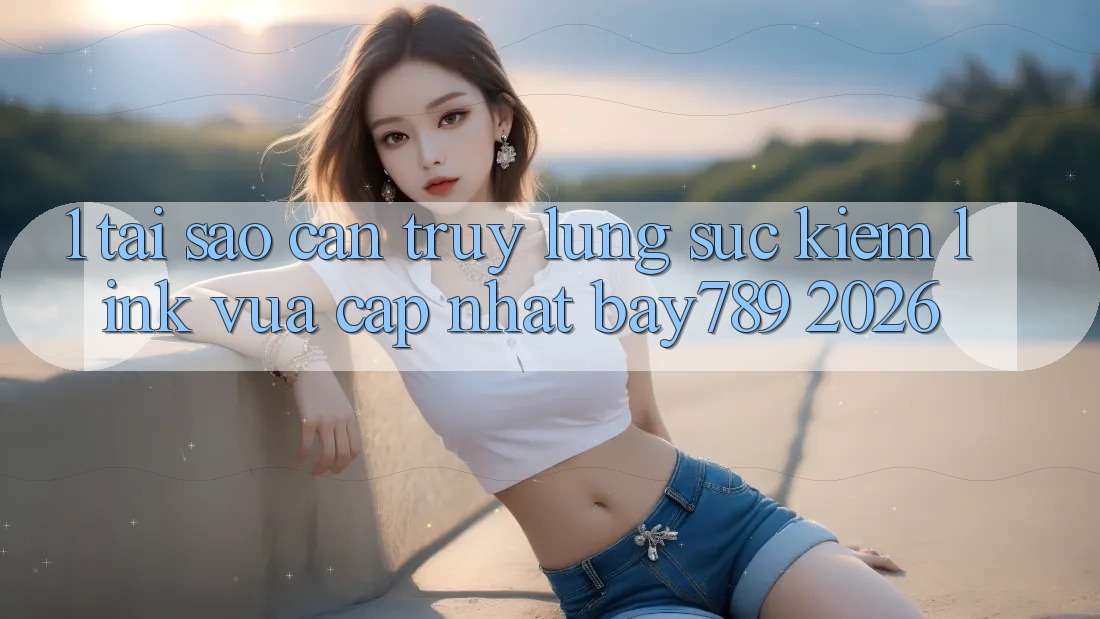 1. Tại Sao Cần Truy lùng sục Kiếm Link Vừa cập nhật bay789 2026? 1. Tại Sao Cần Truy lùng sục Kiếm Link Vừa cập nhật bay789 2026?