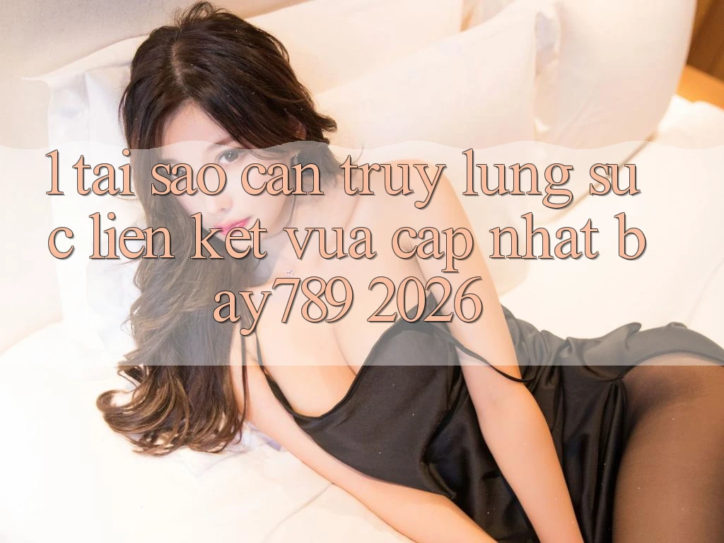 1. Tại Sao Cần Truy lùng sục Liên kết Vừa cập nhật bay789 2026? 1. Tại Sao Cần Truy lùng sục Liên kết Vừa cập nhật bay789 2026?