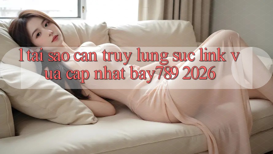 1. Tại Sao Cần Truy lùng sục Link Vừa cập nhật bay789 2026? 1. Tại Sao Cần Truy lùng sục Link Vừa cập nhật bay789 2026?