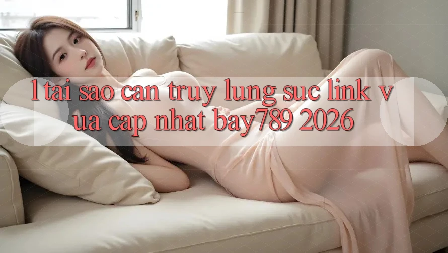 1. Tại Sao Cần Truy lùng sục Link Vừa cập nhật bay789 2026? 1. Tại Sao Cần Truy lùng sục Link Vừa cập nhật bay789 2026?