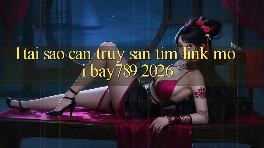 1. Tại Sao Cần Truy săn tìm Link Mới bay789 2026? 1. Tại Sao Cần Truy săn tìm Link Mới bay789 2026?