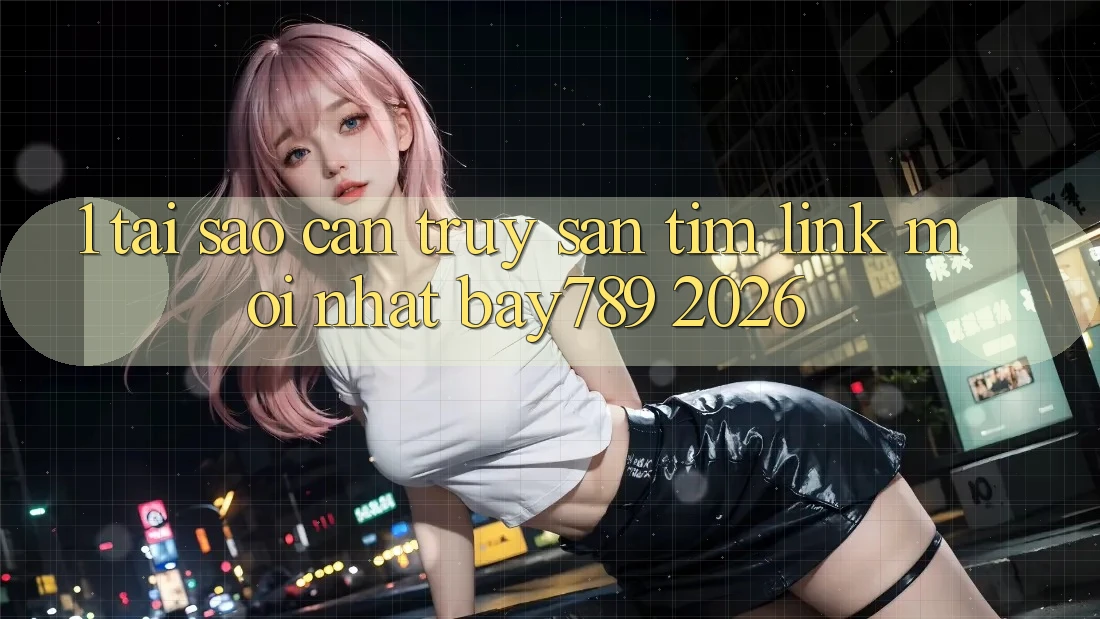 1. Tại Sao Cần Truy săn tìm Link Mới nhất bay789 2026? 1. Tại Sao Cần Truy săn tìm Link Mới nhất bay789 2026?