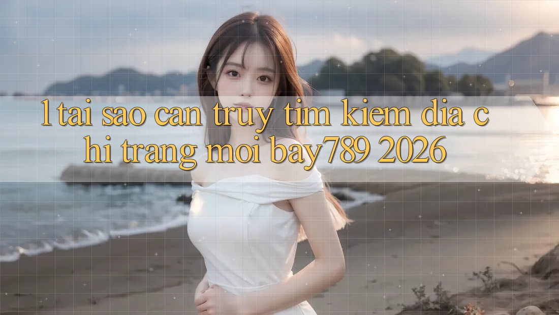 1. Tại Sao Cần Truy tìm Kiếm Địa chỉ trang Mới bay789 2026? 1. Tại Sao Cần Truy tìm Kiếm Địa chỉ trang Mới bay789 2026?