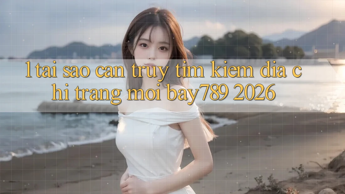 1. Tại Sao Cần Truy tìm Kiếm Địa chỉ trang Mới bay789 2026? 1. Tại Sao Cần Truy tìm Kiếm Địa chỉ trang Mới bay789 2026?