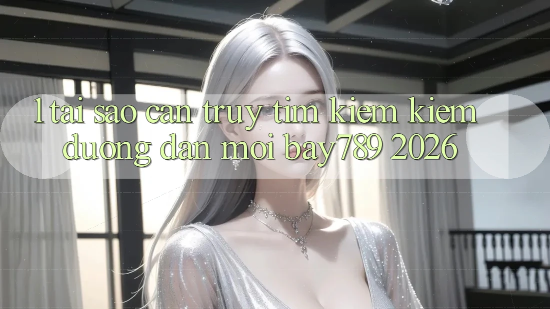 1. Tại Sao Cần Truy tìm kiếm Kiếm Đường dẫn Mới bay789 2026? 1. Tại Sao Cần Truy tìm kiếm Kiếm Đường dẫn Mới bay789 2026?