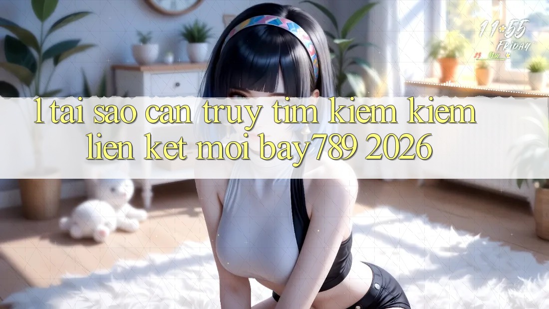 1. Tại Sao Cần Truy tìm kiếm Kiếm Liên kết Mới bay789 2026?