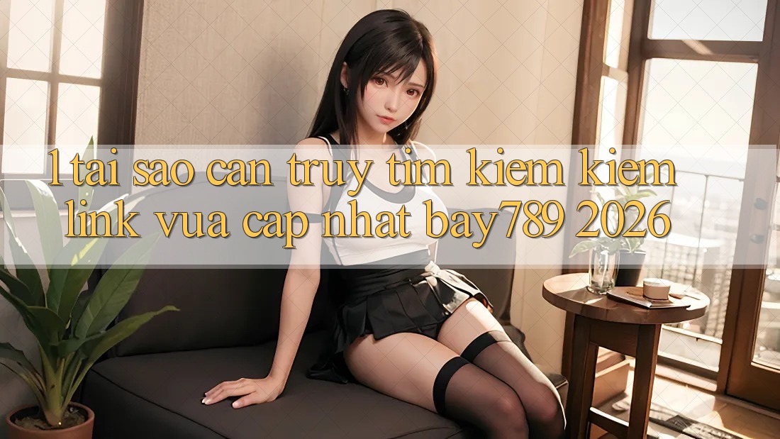 1. Tại Sao Cần Truy tìm kiếm kiếm Link Vừa cập nhật bay789 2026? 1. Tại Sao Cần Truy tìm kiếm kiếm Link Vừa cập nhật bay789 2026?
