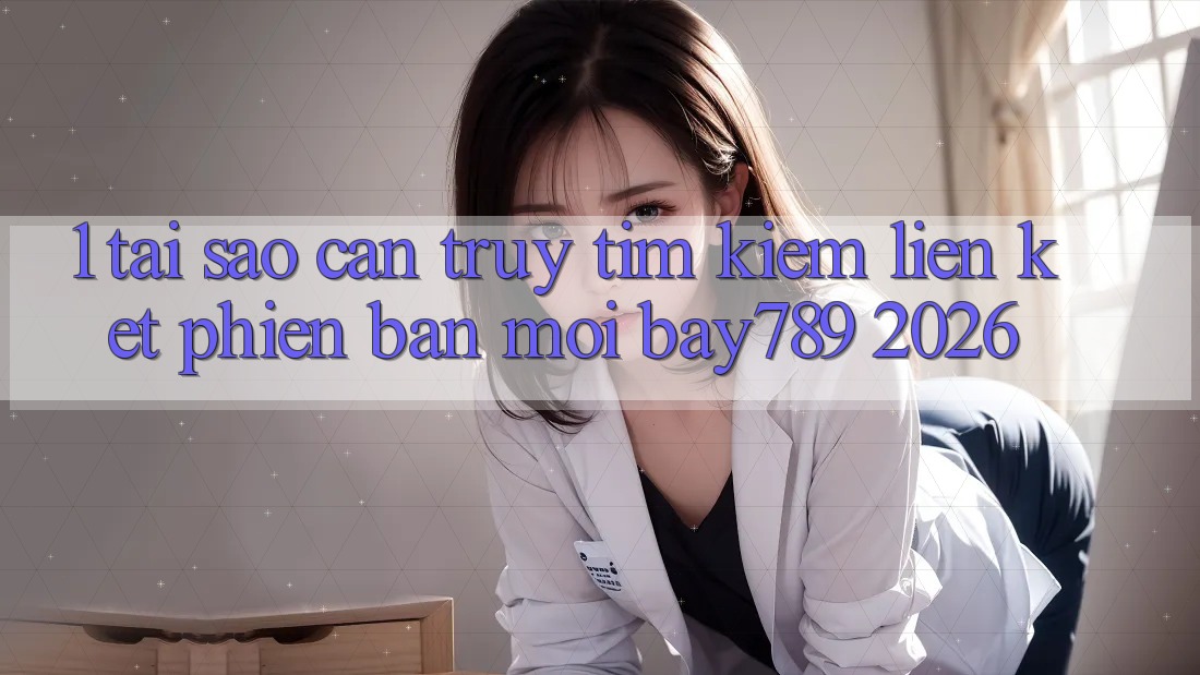 1. Tại Sao Cần Truy tìm Kiếm Liên kết Phiên bản mới bay789 2026? 1. Tại Sao Cần Truy tìm Kiếm Liên kết Phiên bản mới bay789 2026?