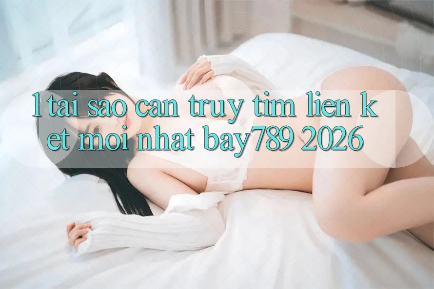 1. Tại Sao Cần Truy tìm Liên kết Mới nhất bay789 2026? 1. Tại Sao Cần Truy tìm Liên kết Mới nhất bay789 2026?
