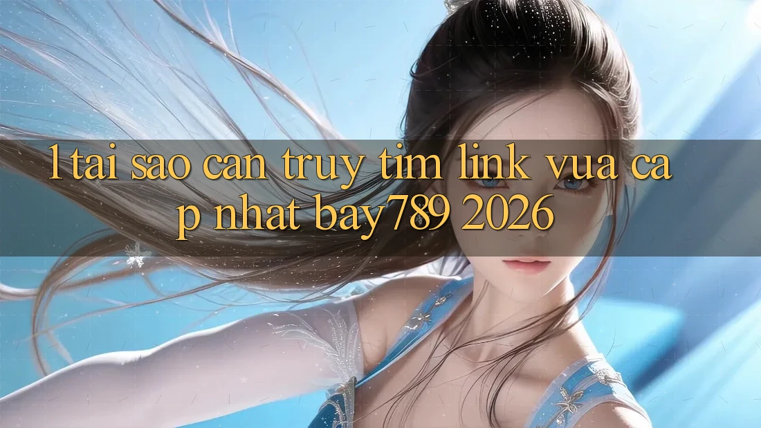 1. Tại Sao Cần Truy tìm Link Vừa cập nhật bay789 2026? 1. Tại Sao Cần Truy tìm Link Vừa cập nhật bay789 2026?