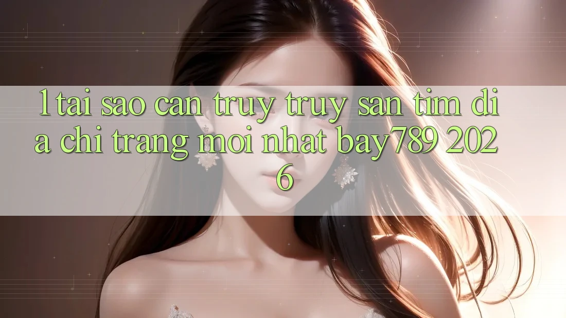 1. Tại Sao Cần Truy truy săn tìm Địa chỉ trang Mới nhất bay789 2026? 1. Tại Sao Cần Truy truy săn tìm Địa chỉ trang Mới nhất bay789 2026?