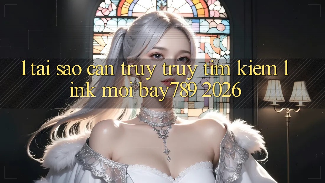 1. Tại Sao Cần Truy truy tìm Kiếm Link Mới bay789 2026?